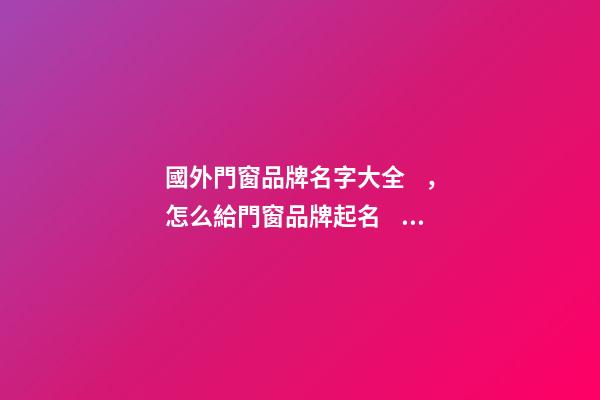 國外門窗品牌名字大全，怎么給門窗品牌起名？